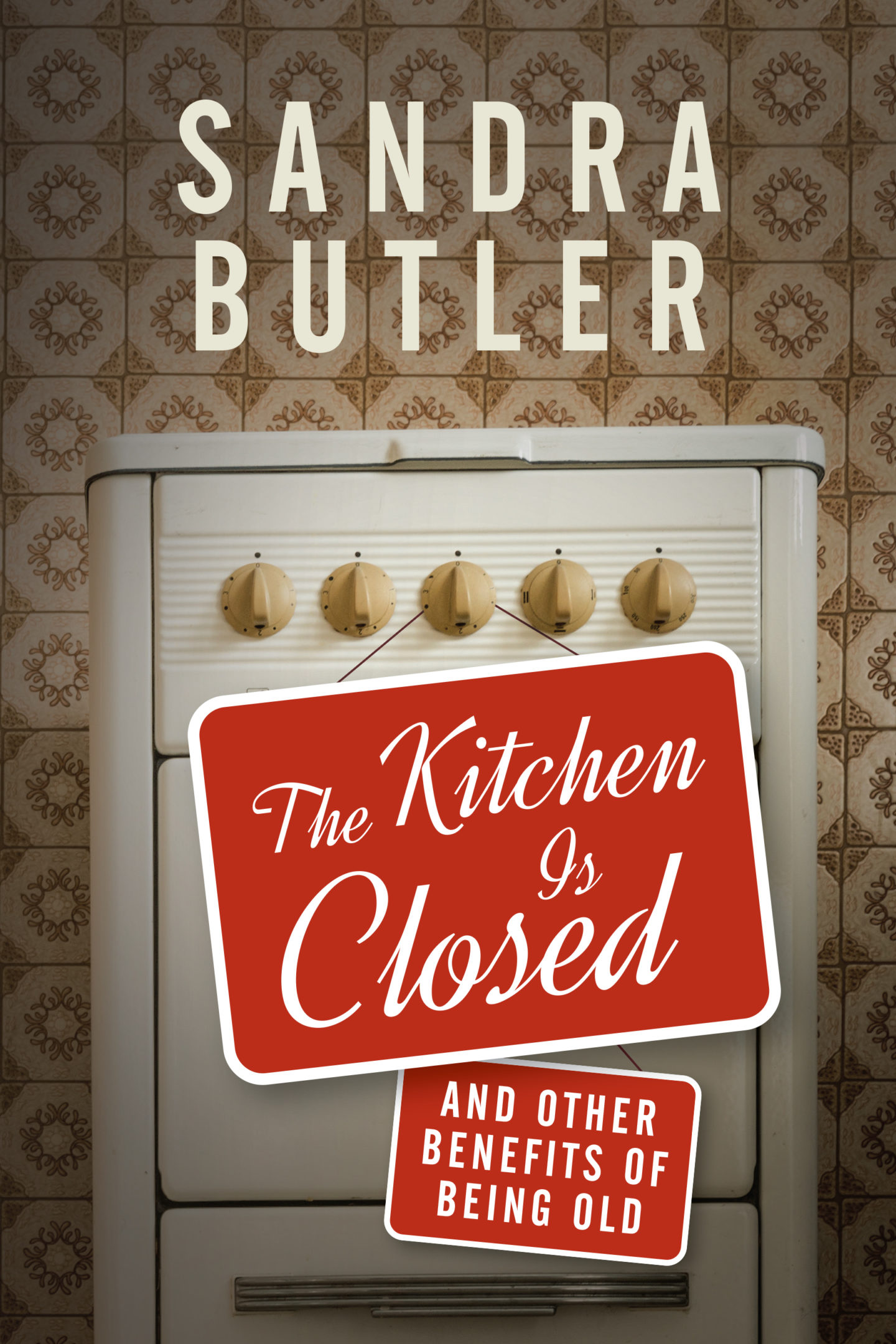 the-kitchen-is-closed-and-other-benefits-of-being-old-by-sandra-butler